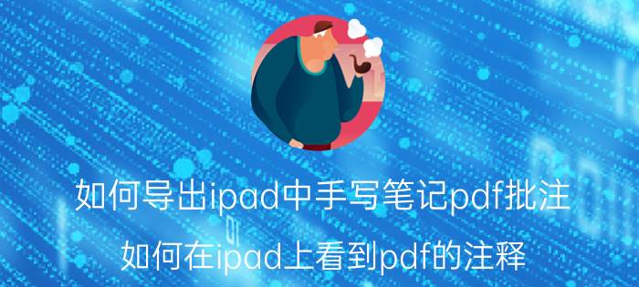 如何导出ipad中手写笔记pdf批注 如何在ipad上看到pdf的注释？